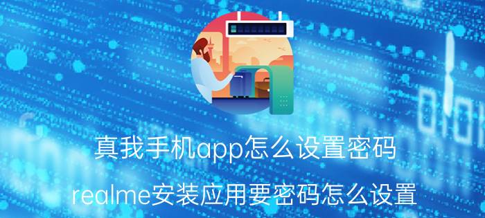 真我手机app怎么设置密码 realme安装应用要密码怎么设置？